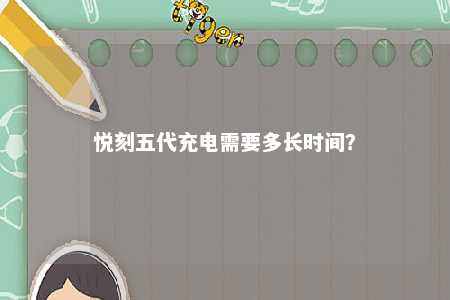悦刻五代充电需要多长时间？ 